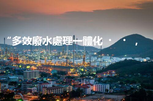 “多效廢水處理一體化，綠色環(huán)保新篇章！”